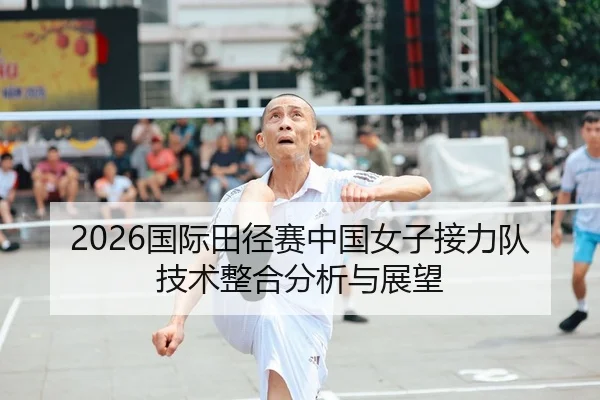 2026国际田径赛中国女子接力队技术整合分析与展望