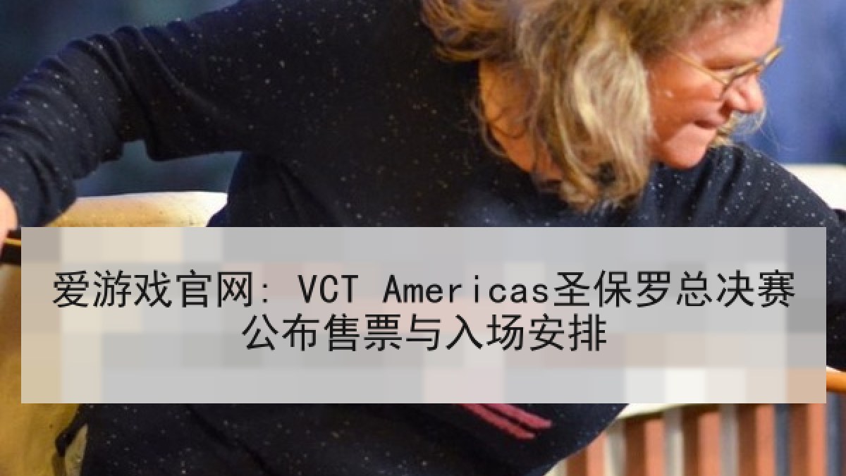 爱游戏官网: VCT Americas圣保罗总决赛公布售票与入场安排
