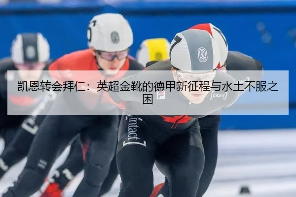 凯恩转会拜仁：英超金靴的德甲新征程与水土不服之困