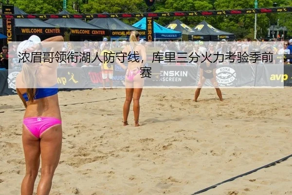 浓眉哥领衔湖人防守线，库里三分火力考验季前赛