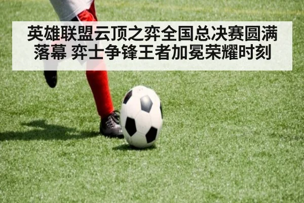 英雄联盟云顶之弈全国总决赛圆满落幕 弈士争锋王者加冕荣耀时刻