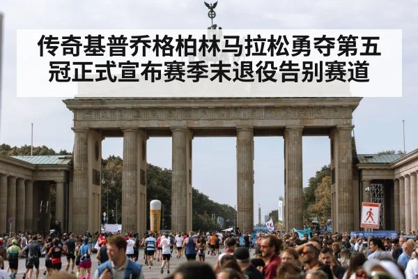 传奇基普乔格柏林马拉松勇夺第五冠正式宣布赛季末退役告别赛道