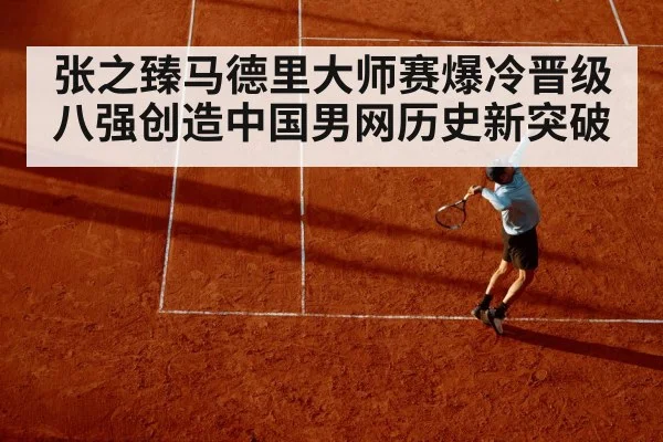 张之臻马德里大师赛爆冷晋级八强创造中国男网历史新突破