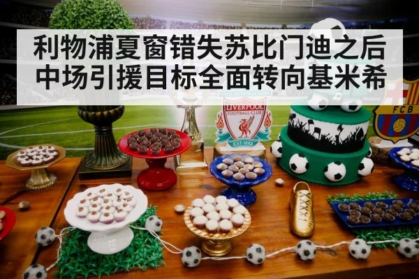 利物浦夏窗错失苏比门迪之后中场引援目标全面转向基米希