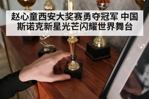 赵心童西安大奖赛勇夺冠军 中国斯诺克新星光芒闪耀世界舞台