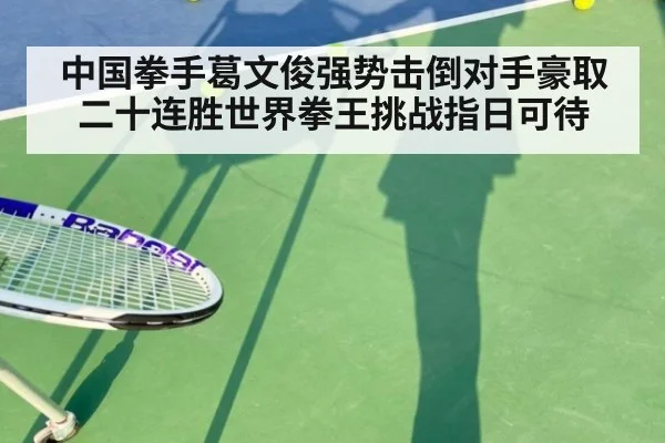 中国拳手葛文俊强势击倒对手豪取二十连胜世界拳王挑战指日可待